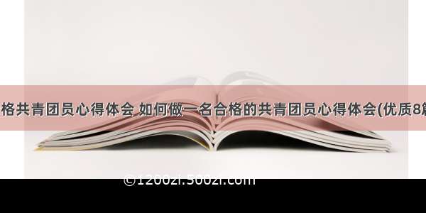 合格共青团员心得体会 如何做一名合格的共青团员心得体会(优质8篇)