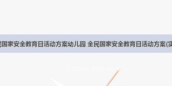 最新全民国家安全教育日活动方案幼儿园 全民国家安全教育日活动方案(实用11篇)