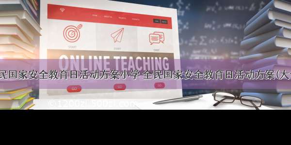 最新全民国家安全教育日活动方案小学 全民国家安全教育日活动方案(大全15篇)