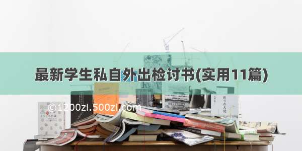 最新学生私自外出检讨书(实用11篇)