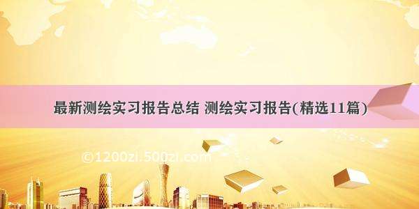 最新测绘实习报告总结 测绘实习报告(精选11篇)