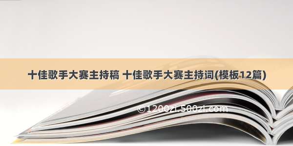 十佳歌手大赛主持稿 十佳歌手大赛主持词(模板12篇)