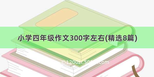 小学四年级作文300字左右(精选8篇)