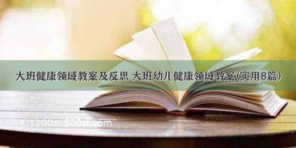 大班健康领域教案及反思 大班幼儿健康领域教案(实用8篇)