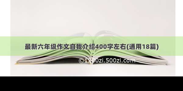 最新六年级作文自我介绍400字左右(通用18篇)