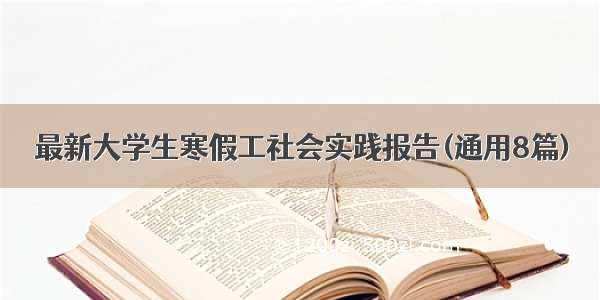 最新大学生寒假工社会实践报告(通用8篇)