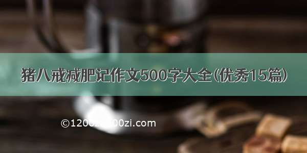 猪八戒减肥记作文500字大全(优秀15篇)