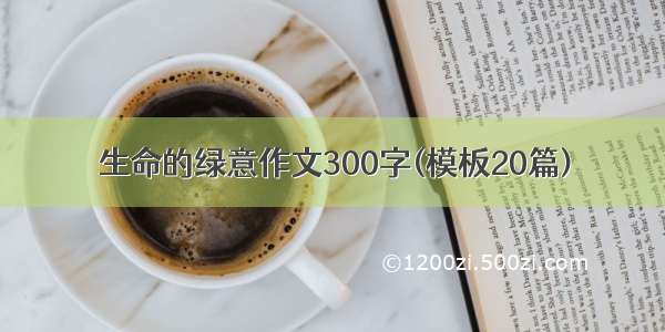 生命的绿意作文300字(模板20篇)