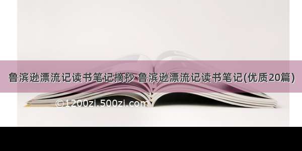 鲁滨逊漂流记读书笔记摘抄 鲁滨逊漂流记读书笔记(优质20篇)