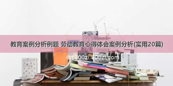 教育案例分析例题 劳动教育心得体会案例分析(实用20篇)