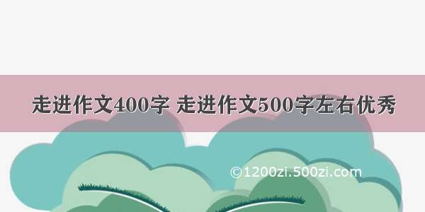 走进作文400字 走进作文500字左右优秀