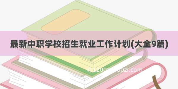 最新中职学校招生就业工作计划(大全9篇)