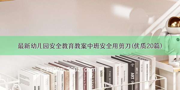 最新幼儿园安全教育教案中班安全用剪刀(优质20篇)