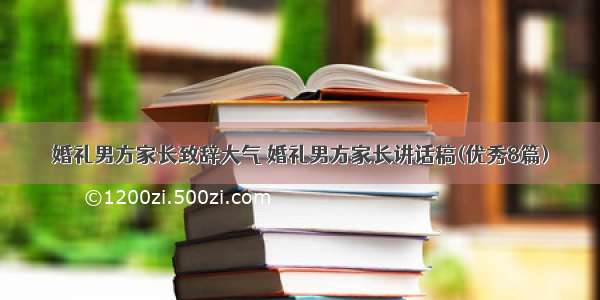 婚礼男方家长致辞大气 婚礼男方家长讲话稿(优秀8篇)