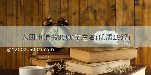 入团申请书3500字左右(优质19篇)