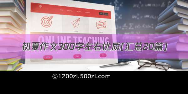 初夏作文300字左右优质(汇总20篇)