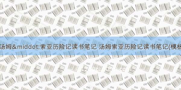 最新汤姆·索亚历险记读书笔记 汤姆索亚历险记读书笔记(模板8篇)