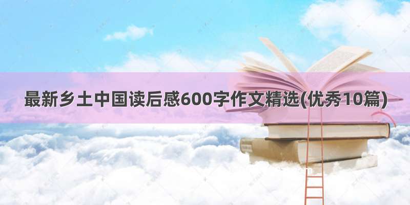 最新乡土中国读后感600字作文精选(优秀10篇)