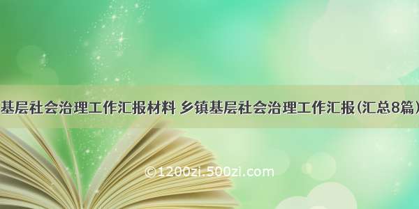 基层社会治理工作汇报材料 乡镇基层社会治理工作汇报(汇总8篇)