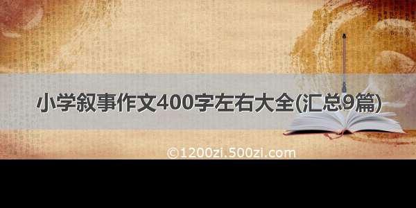 小学叙事作文400字左右大全(汇总9篇)