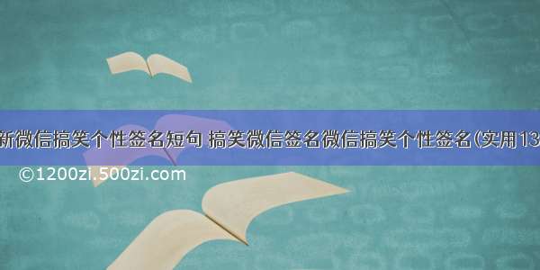 最新微信搞笑个性签名短句 搞笑微信签名微信搞笑个性签名(实用13篇)