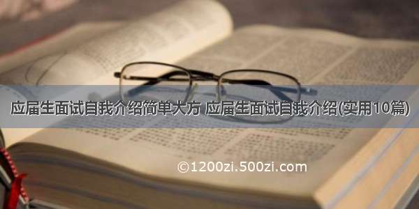 应届生面试自我介绍简单大方 应届生面试自我介绍(实用10篇)