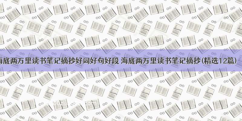 海底两万里读书笔记摘抄好词好句好段 海底两万里读书笔记摘抄(精选12篇)