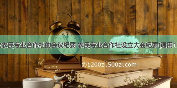 成立农民专业合作社的会议纪要 农民专业合作社设立大会纪要(通用11篇)