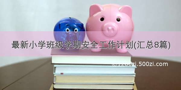 最新小学班级学期安全工作计划(汇总8篇)