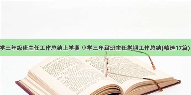 小学三年级班主任工作总结上学期 小学三年级班主任学期工作总结(精选17篇)