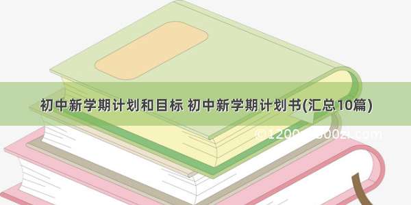 初中新学期计划和目标 初中新学期计划书(汇总10篇)