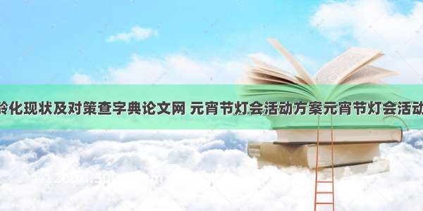 日本老龄化现状及对策查字典论文网 元宵节灯会活动方案元宵节灯会活动策划书(