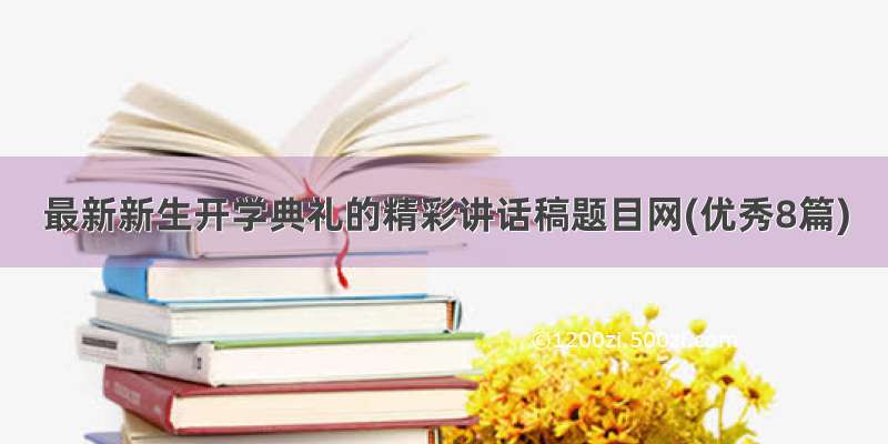 最新新生开学典礼的精彩讲话稿题目网(优秀8篇)