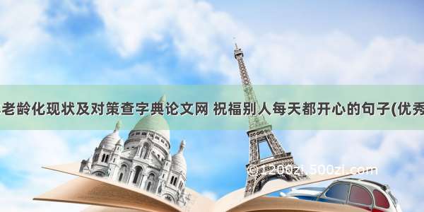 日本老龄化现状及对策查字典论文网 祝福别人每天都开心的句子(优秀5篇)