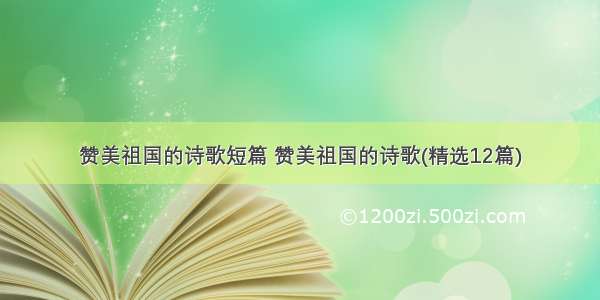 赞美祖国的诗歌短篇 赞美祖国的诗歌(精选12篇)