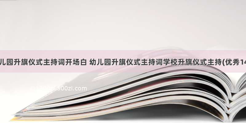 最新幼儿园升旗仪式主持词开场白 幼儿园升旗仪式主持词学校升旗仪式主持(优秀14篇)