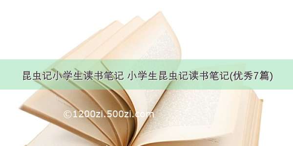 昆虫记小学生读书笔记 小学生昆虫记读书笔记(优秀7篇)