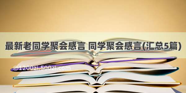 最新老同学聚会感言 同学聚会感言(汇总5篇)