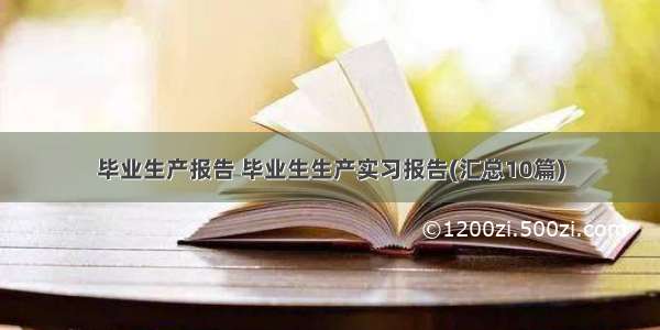 毕业生产报告 毕业生生产实习报告(汇总10篇)