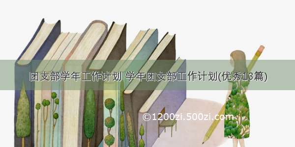 团支部学年工作计划 学年团支部工作计划(优秀13篇)