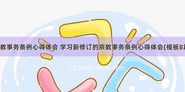 宗教事务条例心得体会 学习新修订的宗教事务条例心得体会(模板8篇)