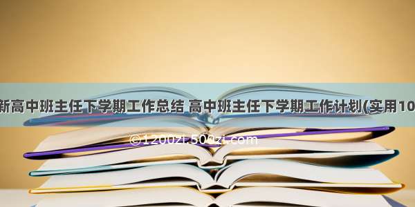 最新高中班主任下学期工作总结 高中班主任下学期工作计划(实用10篇)