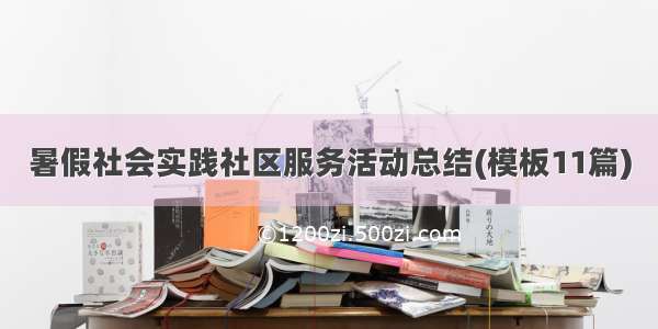 暑假社会实践社区服务活动总结(模板11篇)