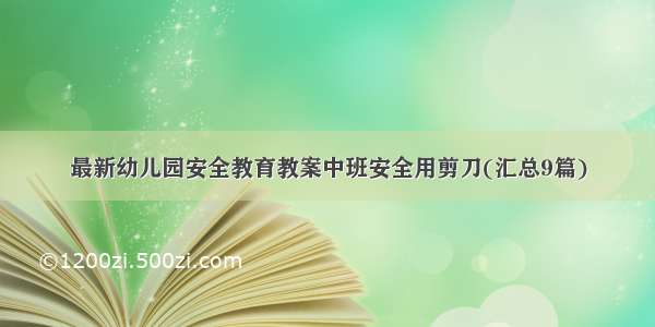 最新幼儿园安全教育教案中班安全用剪刀(汇总9篇)