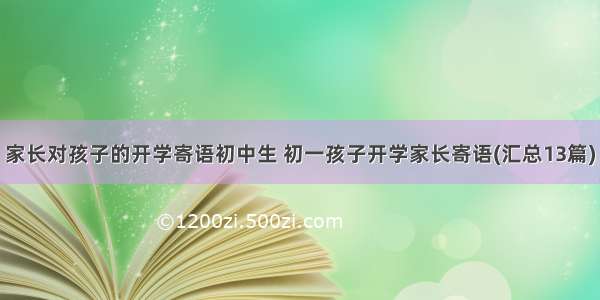 家长对孩子的开学寄语初中生 初一孩子开学家长寄语(汇总13篇)