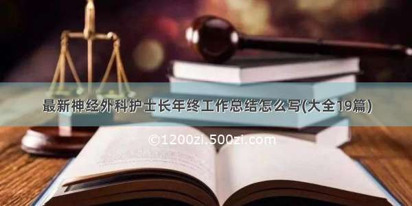 最新神经外科护士长年终工作总结怎么写(大全19篇)