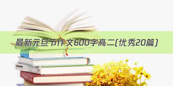 最新元旦节作文600字高二(优秀20篇)