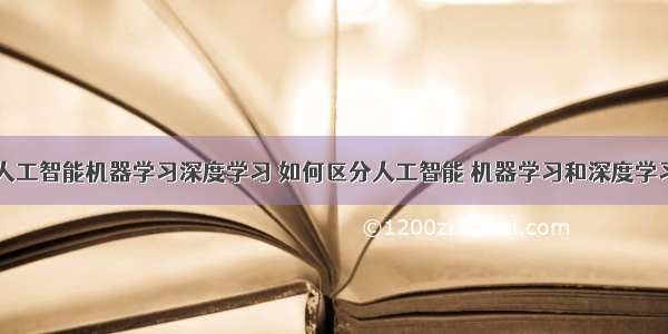 人工智能机器学习深度学习 如何区分人工智能 机器学习和深度学习