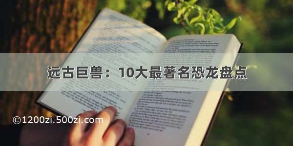 远古巨兽：10大最著名恐龙盘点