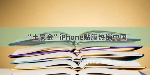 “土豪金”iPhone贴膜热销中国